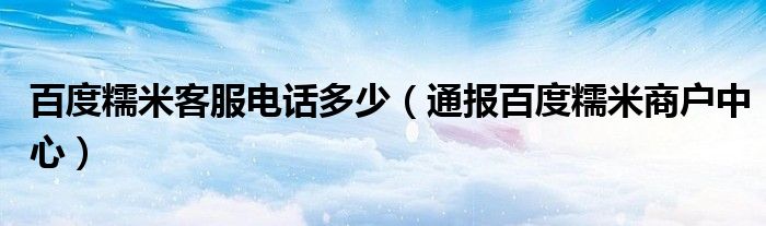 百度糯米客服电话多少(通报百度糯米商户中心)