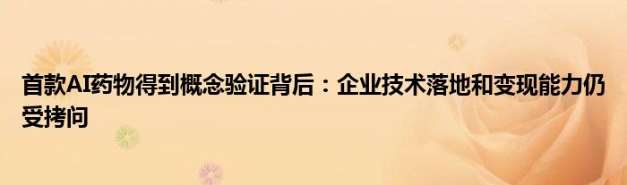 首款AI药物得到概念验证背后:企业技术落地和变现能力仍受拷问
