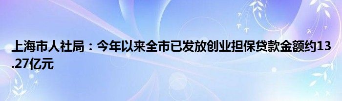 上海市人社局:今年以来全市已发放创业担保贷款金额约13.27亿元