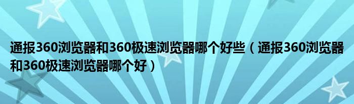 通报360浏览器和360极速浏览器哪个好些(通报360浏览器和360极速浏览器哪个好)
