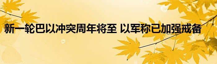 新一轮巴以冲突周年将至 以军称已加强戒备