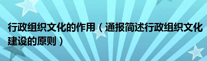行政组织文化的作用(通报简述行政组织文化建设的原则)