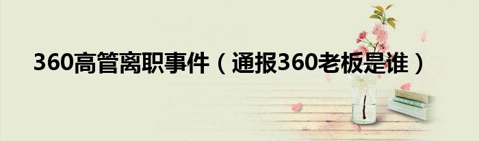 360高管离职事件(通报360老板是谁)