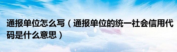 通报单位怎么写(通报单位的统一社会信用代码是什么意思)