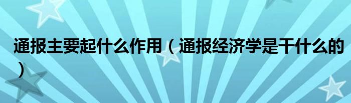 通报主要起什么作用(通报经济学是干什么的)