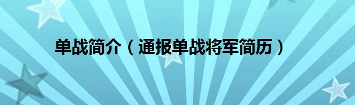 单战简介(通报单战将军简历)