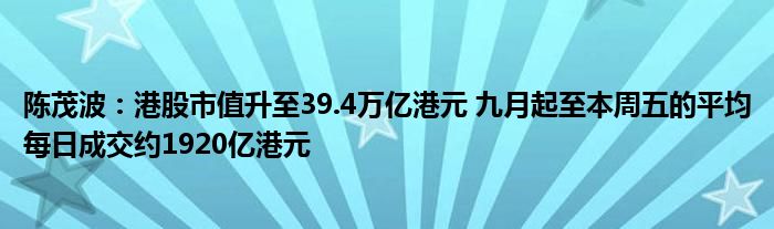 陈茂波：港股市值升至39.4万亿港元 九月起至本周五的平均每日成交约1920亿港元