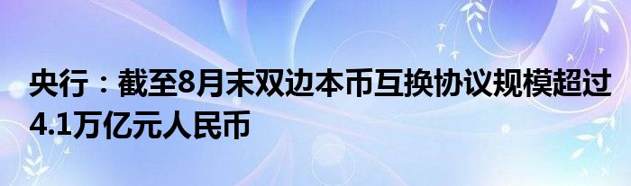 央行:截至8月末双边本币互换协议规模超过4.1万亿元人民币