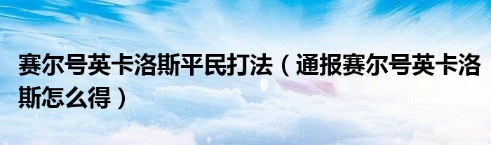 赛尔号英卡洛斯平民打法(通报赛尔号英卡洛斯怎么得)