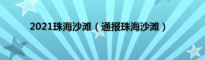 2021珠海沙滩(通报珠海沙滩)