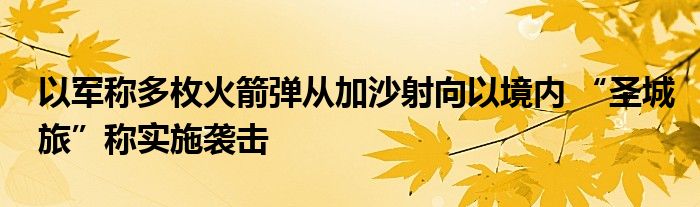 以军称多枚火箭弹从加沙射向以境内 “圣城旅”称实施袭击
