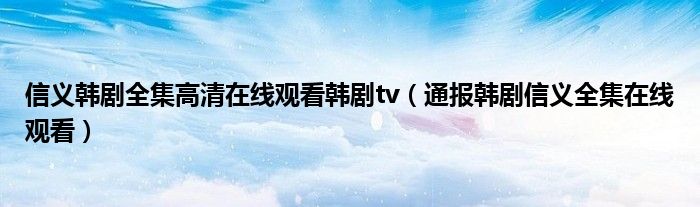 信义韩剧全集高清在线观看韩剧tv(通报韩剧信义全集在线观看)