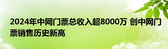 2024年中网门票总收入超8000万 创中网门票销售历史新高