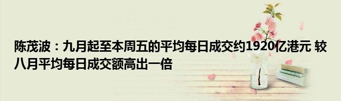 陈茂波：九月起至本周五的平均每日成交约1920亿港元 较八月平均每日成交额高出一倍