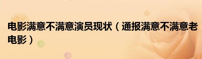 电影满意不满意演员现状(通报满意不满意老电影)