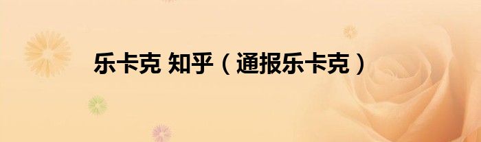 乐卡克 知乎(通报乐卡克)