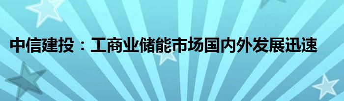 中信建投:工商业储能市场国内外发展迅速