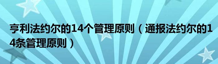 亨利法约尔的14个管理原则(通报法约尔的14条管理原则)
