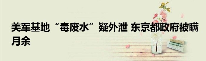 美军基地“毒废水”疑外泄 东京都政府被瞒月余