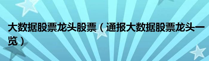 大数据股票龙头股票(通报大数据股票龙头一览)