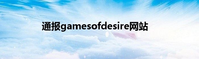 通报gamesofdesire网站