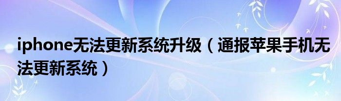 iphone无法更新系统升级(通报苹果手机无法更新系统)