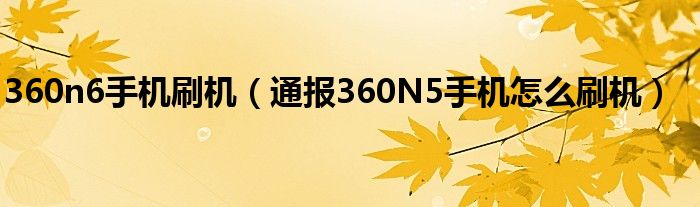 360n6手机刷机(通报360N5手机怎么刷机)