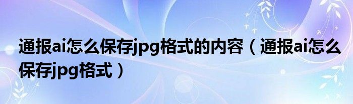 通报ai怎么保存jpg格式的内容(通报ai怎么保存jpg格式)