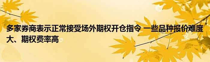 多家券商表示正常接受场外期权开仓指令 一些品种报价难度大、期权费率高