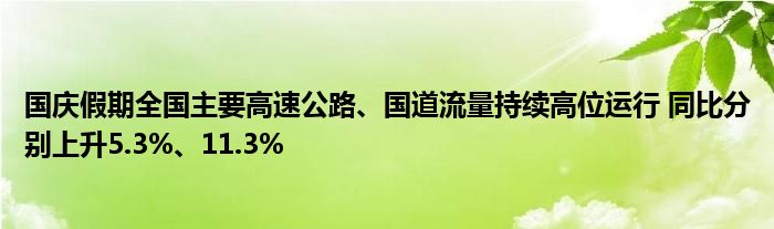 国庆假期全国主要高速公路、国道流量持续高位运行 同比分别上升5.3%、11.3%