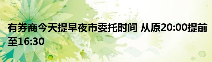 有券商今天提早夜市委托时间 从原20:00提前至16:30