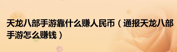 天龙八部手游靠什么赚人民币(通报天龙八部手游怎么赚钱)