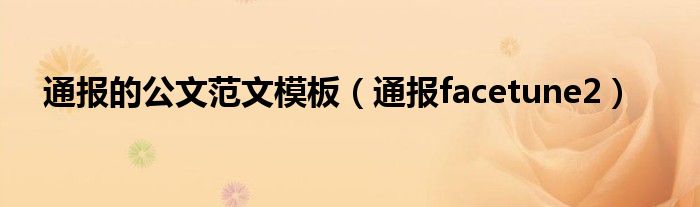 通报的公文范文模板(通报facetune2)