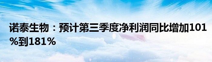 诺泰生物:预计第三季度净利润同比增加101%到181%