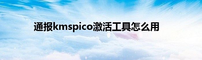 通报kmspico激活工具怎么用