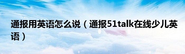 通报用英语怎么说(通报51talk在线少儿英语)