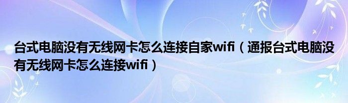 台式电脑没有无线网卡怎么连接自家wifi(通报台式电脑没有无线网卡怎么连接wifi)