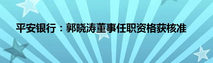 平安银行：郭晓涛董事任职资格获核准