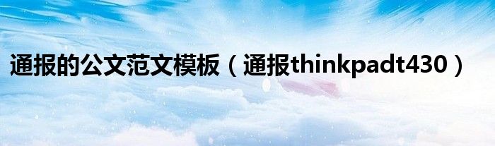 通报的公文范文模板(通报thinkpadt430)