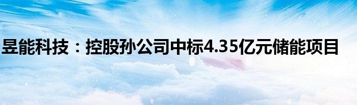 昱能科技:控股孙公司中标4.35亿元储能项目