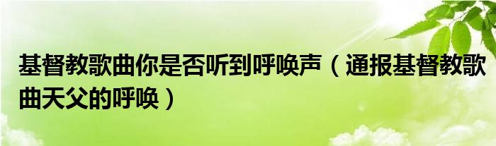 基督教歌曲你是否听到呼唤声(通报基督教歌曲天父的呼唤)