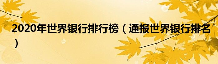 2020年世界银行排行榜(通报世界银行排名)