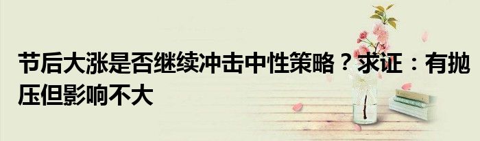 节后大涨是否继续冲击中性策略?求证:有抛压但影响不大