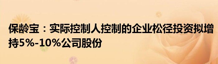 保龄宝：实际控制人控制的企业松径投资拟增持5%-10%公司股份