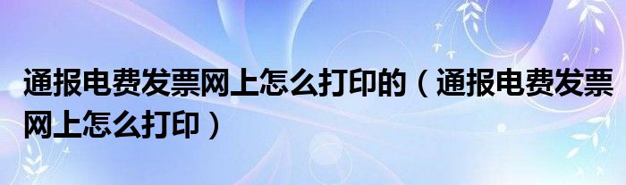 通报电费发票网上怎么打印的(通报电费发票网上怎么打印)