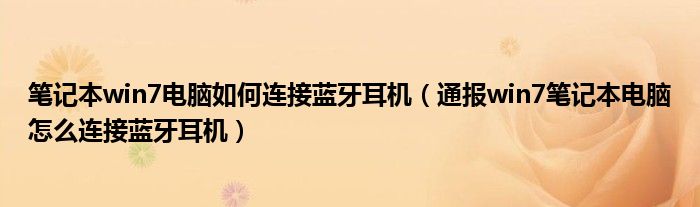 笔记本win7电脑如何连接蓝牙耳机(通报win7笔记本电脑怎么连接蓝牙耳机)