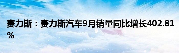 赛力斯：赛力斯汽车9月销量同比增长402.81%