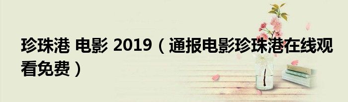 珍珠港 电影 2019(通报电影珍珠港在线观看免费)