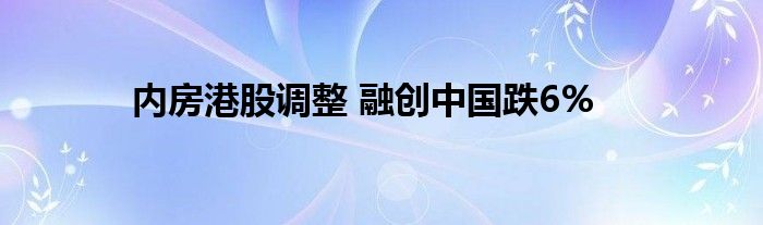 内房港股调整 融创中国跌6%