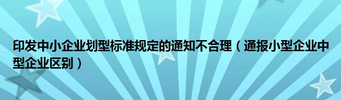 印发中小企业划型标准规定的通知不合理(通报小型企业中型企业区别)